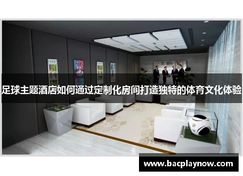 足球主题酒店如何通过定制化房间打造独特的体育文化体验