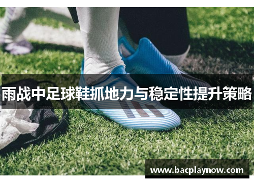雨战中足球鞋抓地力与稳定性提升策略